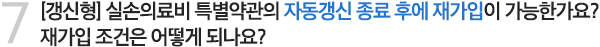 7. [갱신형] 실손의료비 특별약관의 자동갱신 종료 후에 재가입이 가능한가요? 재가입 조건은 어떻게 되나요?