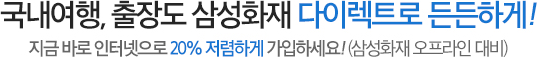 국내여행, 출장도 삼성화재 다이렉트로 든든하게! '지금 바로 인터넷으로 20% 저렴하게 가입하세요!'(삼성화재 오프라인 대비)